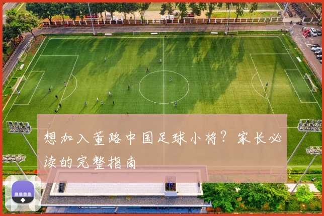 想加入董路中国足球小将?家长必读的完整指南