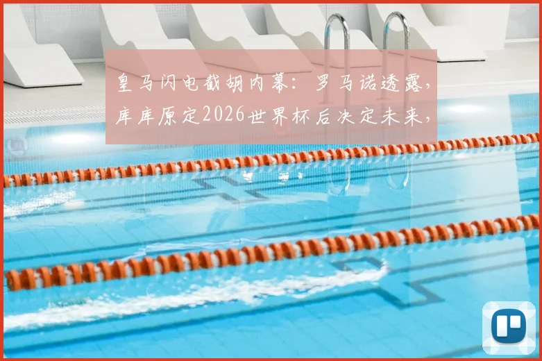 皇马闪电截胡内幕：罗马诺透露，库库原定2026世界杯后决定未来，为何计划提前破产？