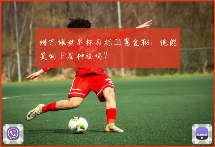 姆巴佩世界杯目标卫冕金靴,他能复制上届神迹吗?