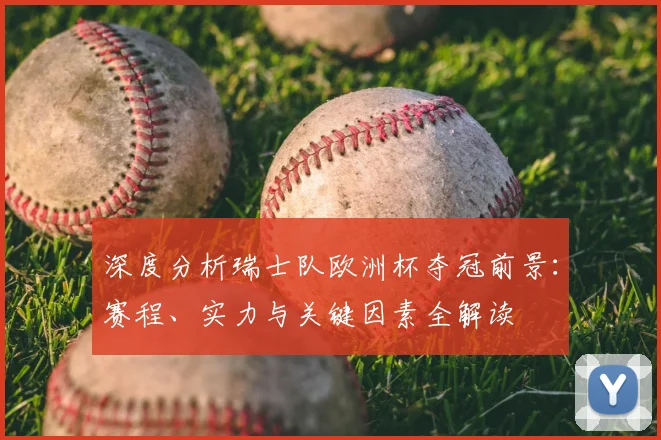 深度分析瑞士队欧洲杯夺冠前景:赛程、实力与关键因素全解读