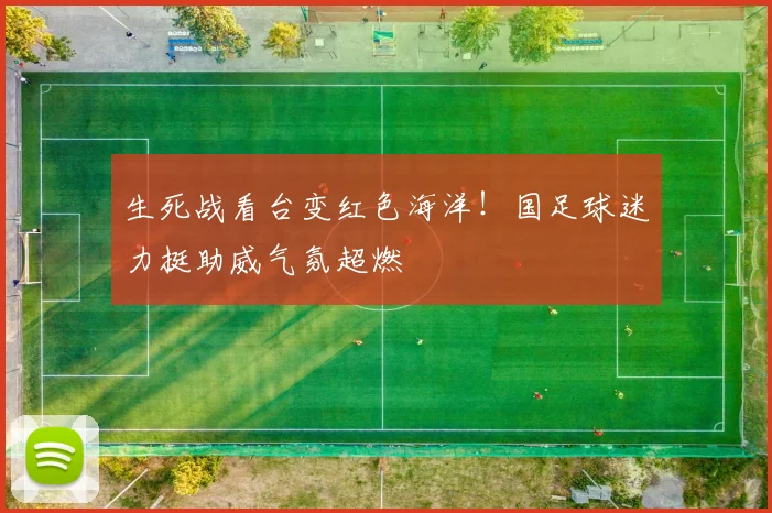 生死战看台变红色海洋！国足球迷力挺助威气氛超燃