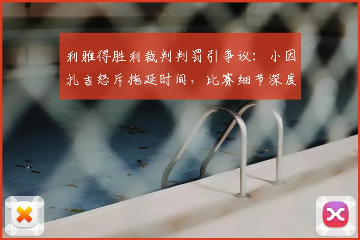 利雅得胜利裁判判罚引争议:小因扎吉怒斥拖延时间,比赛细节深度分析