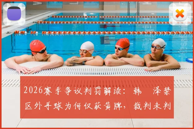 2026赛季争议判罚解读:韩镕泽禁区外手球为何仅获黄牌,裁判未判破坏明显进球机会引热议