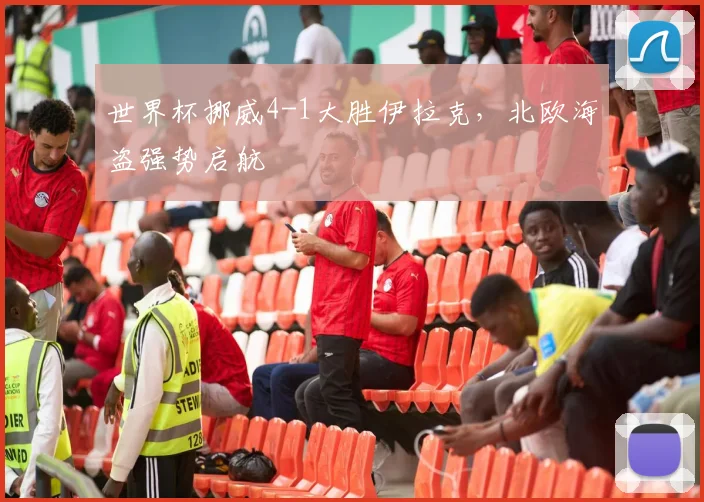 世界杯挪威4-1大胜伊拉克,北欧海盗强势启航