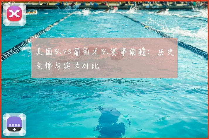 美国队vs葡萄牙队赛事前瞻：历史交锋与实力对比
