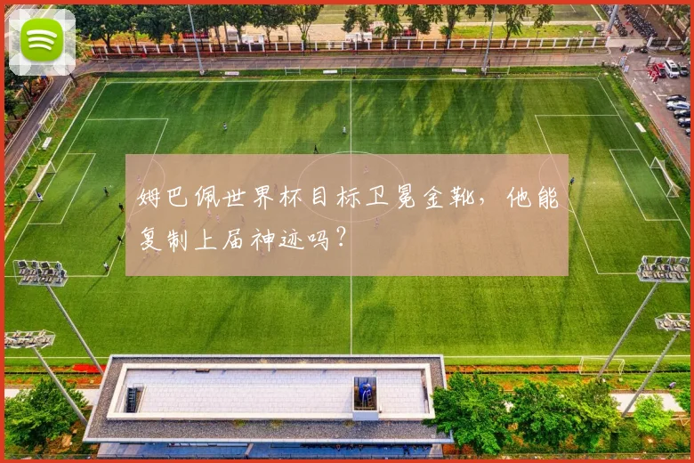 姆巴佩世界杯目标卫冕金靴,他能复制上届神迹吗?